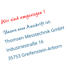 Wir sind umgezogen ! Unsere neue Anschrift ist: Thomsen Messtechnik GmbH Industriestraße 16 35753 Greifenstein-Arborn